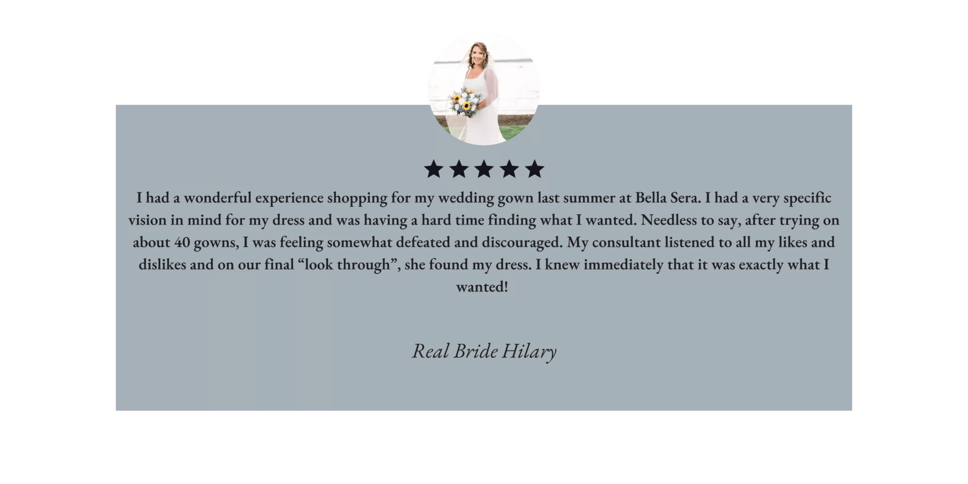 bella-sera-bridal-testimonial-hilary Testimonial from a bride named Hilary, praising her positive experience and success in finding a dress at Bella Sera, with consultation and final choice emphasized.